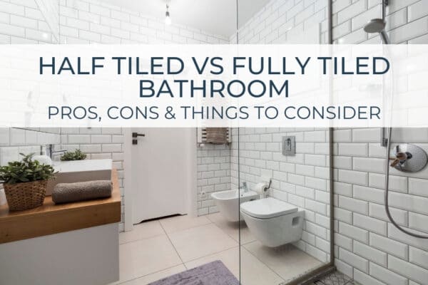 Half Tiled vs Fully Tiled Bathroom | Pros, Cons & Things To Consider