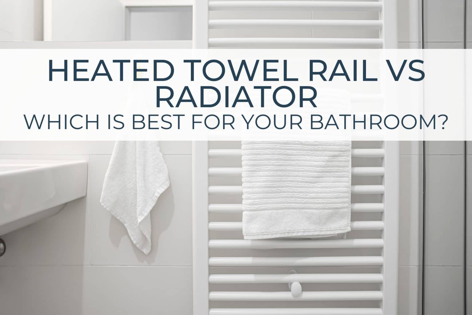 Heated Towel Rail vs Radiator - Which Is Best For Your Bathroom?